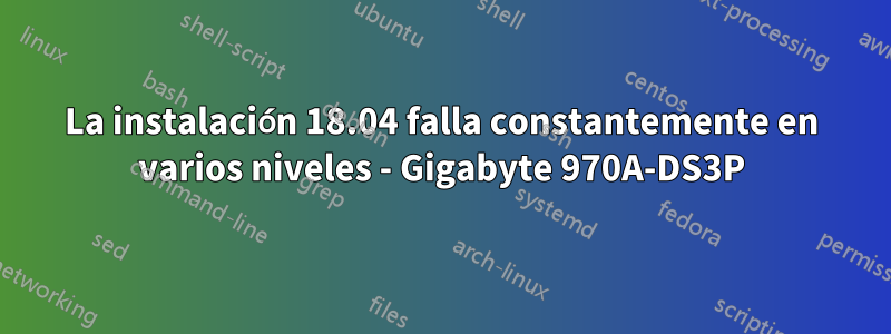 La instalación 18.04 falla constantemente en varios niveles - Gigabyte 970A-DS3P