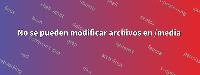 No se pueden modificar archivos en /media