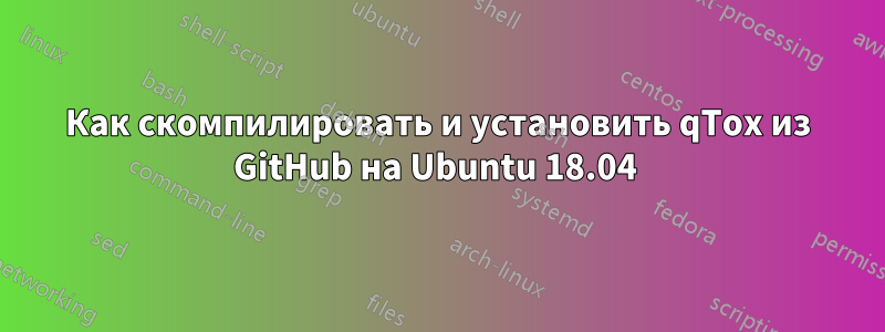 Как скомпилировать и установить qTox из GitHub на Ubuntu 18.04 