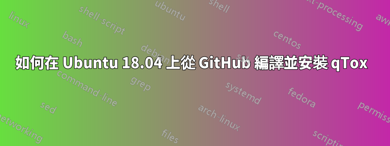 如何在 Ubuntu 18.04 上從 GitHub 編譯並安裝 qTox 
