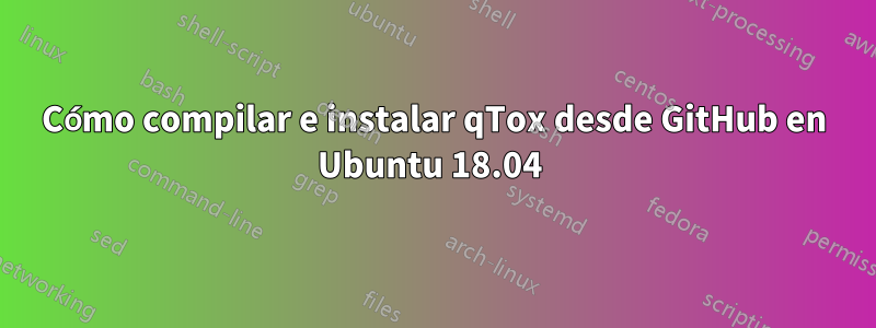 Cómo compilar e instalar qTox desde GitHub en Ubuntu 18.04 