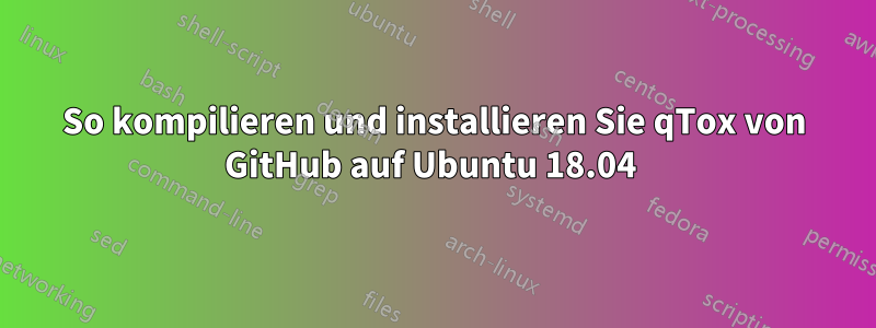 So kompilieren und installieren Sie qTox von GitHub auf Ubuntu 18.04 