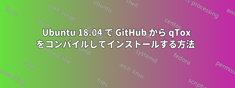Ubuntu 18.04 で GitHub から qTox をコンパイルしてインストールする方法 