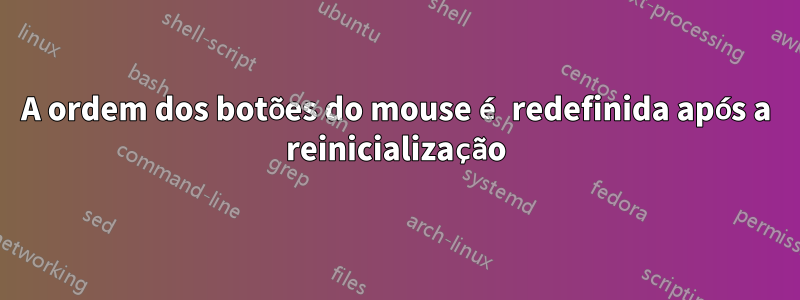 A ordem dos botões do mouse é redefinida após a reinicialização
