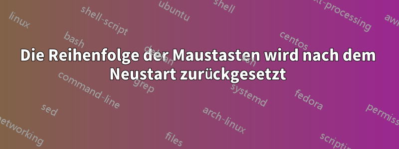 Die Reihenfolge der Maustasten wird nach dem Neustart zurückgesetzt
