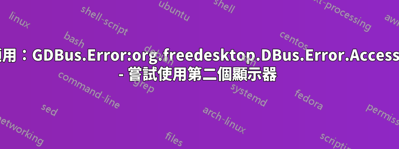 配置不適用：GDBus.Error:org.freedesktop.DBus.Error.AccessDenied - 嘗試使用第二個顯示器