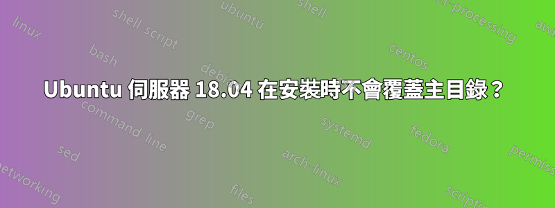 Ubuntu 伺服器 18.04 在安裝時不會覆蓋主目錄?