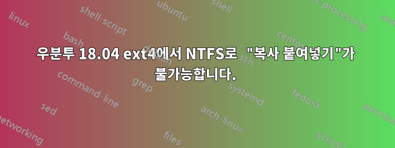 우분투 18.04 ext4에서 NTFS로 "복사 붙여넣기"가 불가능합니다.