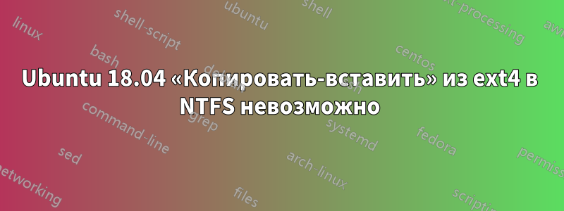 Ubuntu 18.04 «Копировать-вставить» из ext4 в NTFS невозможно