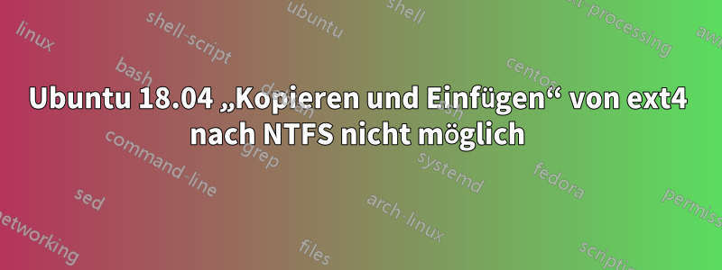 Ubuntu 18.04 „Kopieren und Einfügen“ von ext4 nach NTFS nicht möglich