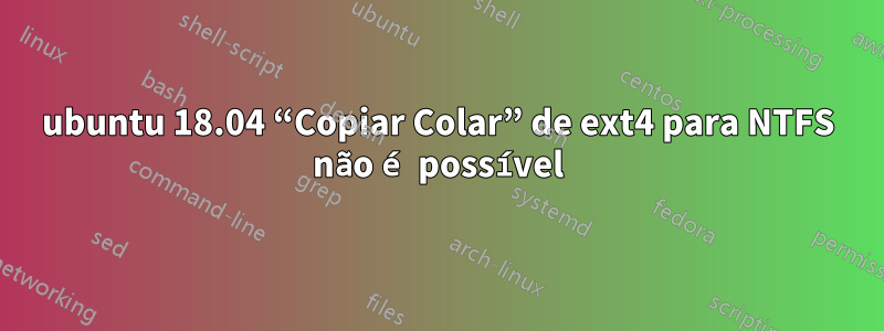 ubuntu 18.04 “Copiar Colar” de ext4 para NTFS não é possível