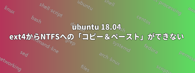 ubuntu 18.04 ext4からNTFSへの「コピー＆ペースト」ができない