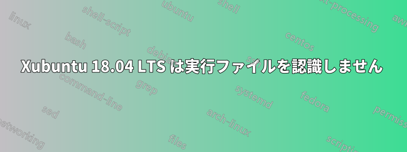 Xubuntu 18.04 LTS は実行ファイルを認識しません
