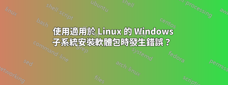 使用適用於 Linux 的 Windows 子系統安裝軟體包時發生錯誤？ 