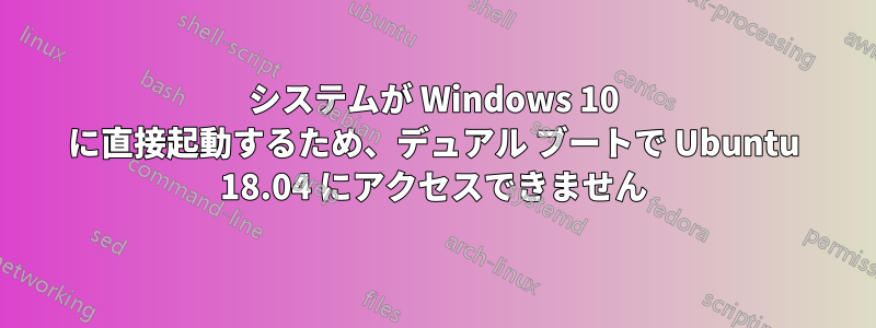 システムが Windows 10 に直接起動するため、デュアル ブートで Ubuntu 18.04 にアクセスできません