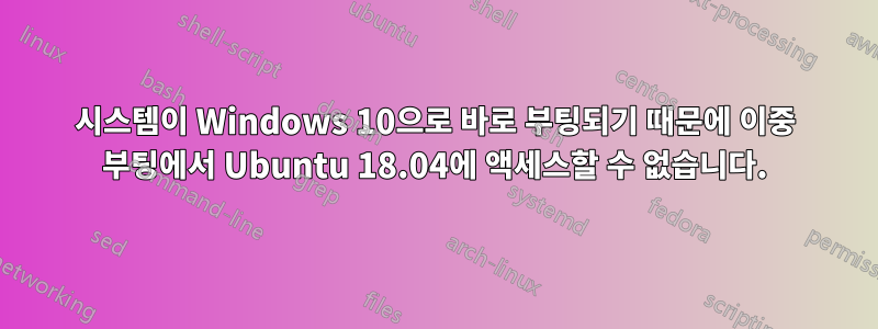 시스템이 Windows 10으로 바로 부팅되기 때문에 이중 부팅에서 Ubuntu 18.04에 액세스할 수 없습니다.