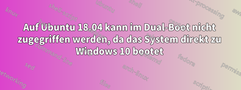 Auf Ubuntu 18.04 kann im Dual-Boot nicht zugegriffen werden, da das System direkt zu Windows 10 bootet