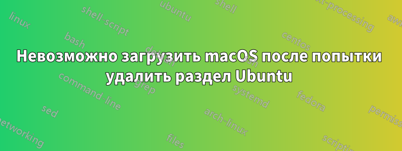 Невозможно загрузить macOS после попытки удалить раздел Ubuntu