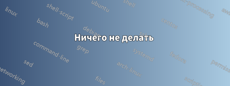 Ничего не делать