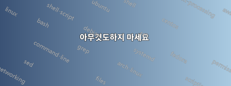 아무것도하지 마세요