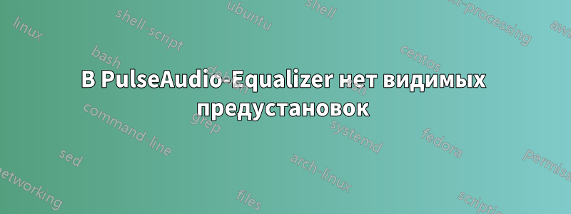 В PulseAudio-Equalizer нет видимых предустановок