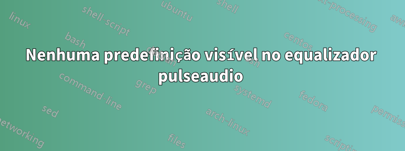 Nenhuma predefinição visível no equalizador pulseaudio