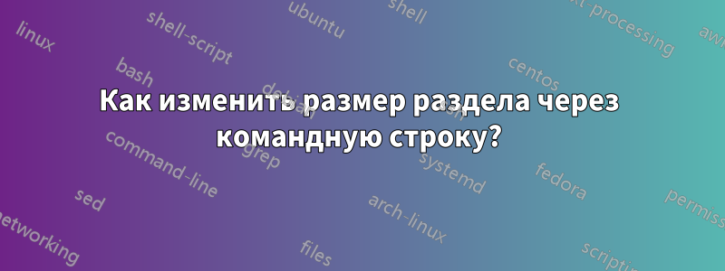 Как изменить размер раздела через командную строку?