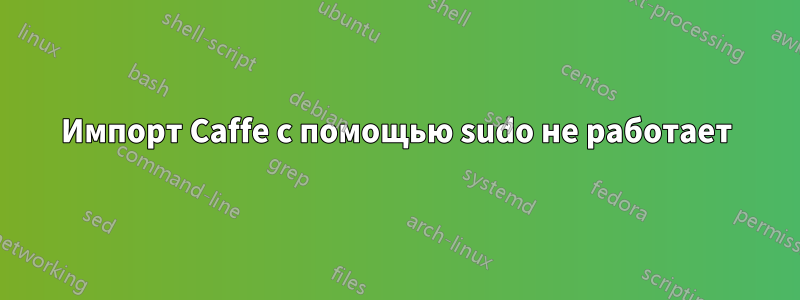 Импорт Caffe с помощью sudo не работает