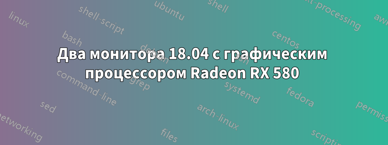 Два монитора 18.04 с графическим процессором Radeon RX 580