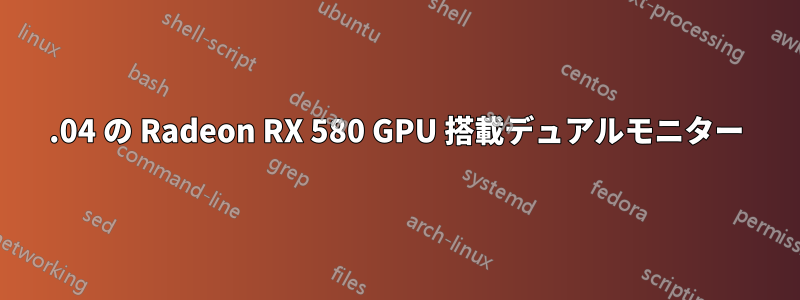18.04 の Radeon RX 580 GPU 搭載デュアルモニター