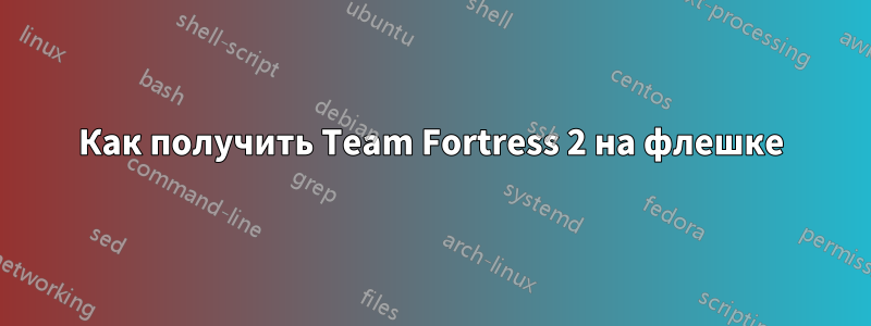Как получить Team Fortress 2 на флешке