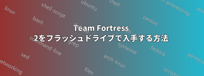 Team Fortress 2をフラッシュドライブで入手する方法