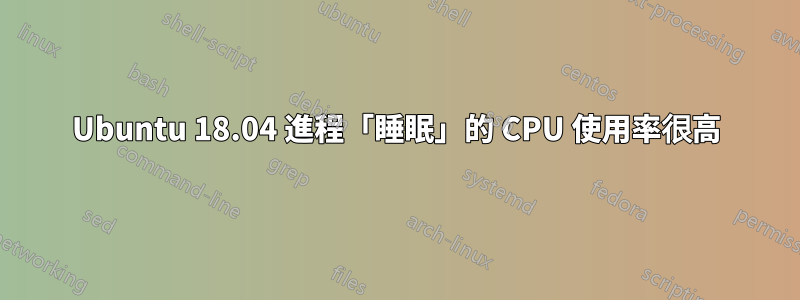 Ubuntu 18.04 進程「睡眠」的 CPU 使用率很高