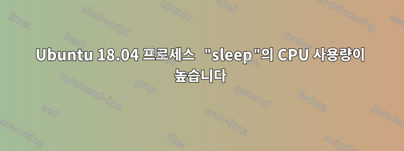 Ubuntu 18.04 프로세스 "sleep"의 CPU 사용량이 높습니다