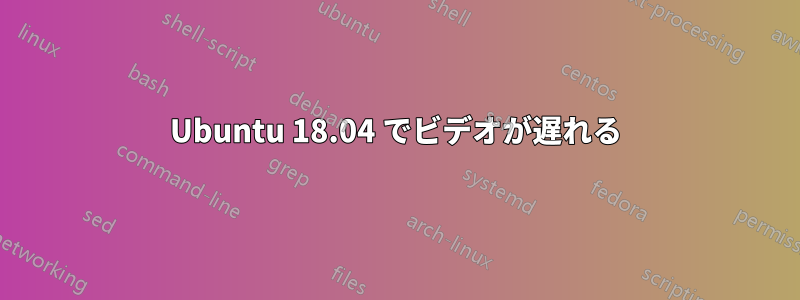 Ubuntu 18.04 でビデオが遅れる