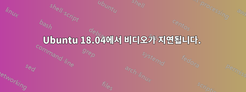 Ubuntu 18.04에서 비디오가 지연됩니다.