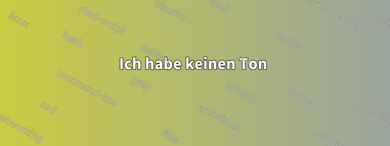 Ich habe keinen Ton