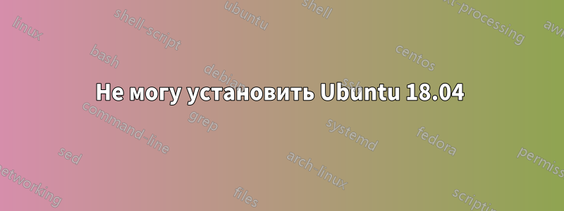 Не могу установить Ubuntu 18.04