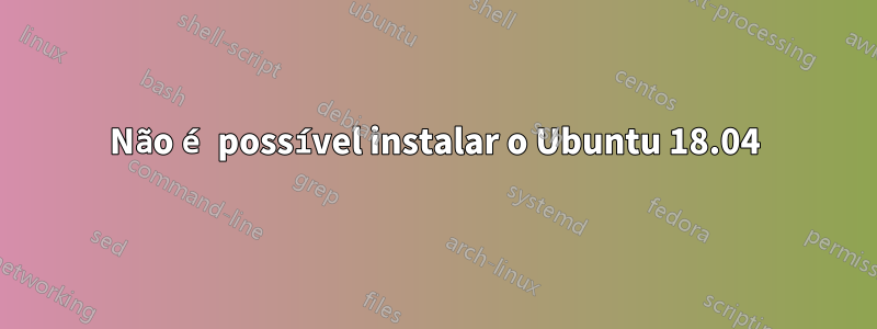 Não é possível instalar o Ubuntu 18.04
