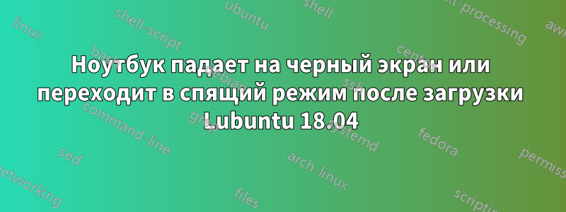 Ноутбук падает на черный экран или переходит в спящий режим после загрузки Lubuntu 18.04