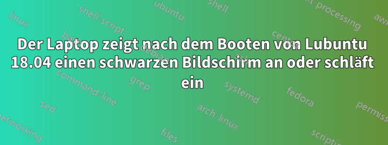 Der Laptop zeigt nach dem Booten von Lubuntu 18.04 einen schwarzen Bildschirm an oder schläft ein