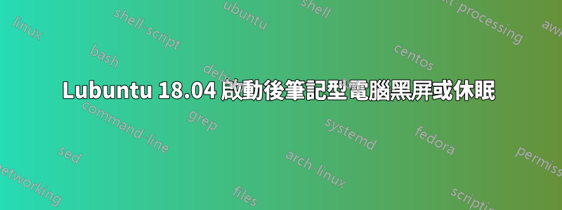 Lubuntu 18.04 啟動後筆記型電腦黑屏或休眠