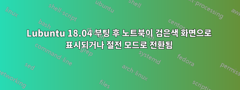 Lubuntu 18.04 부팅 후 노트북이 검은색 화면으로 표시되거나 절전 모드로 전환됨