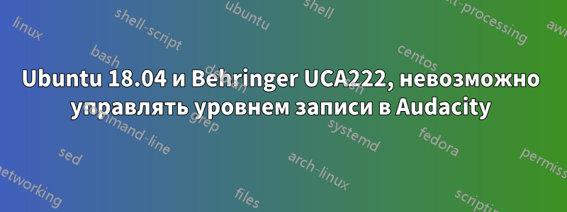 Ubuntu 18.04 и Behringer UCA222, невозможно управлять уровнем записи в Audacity