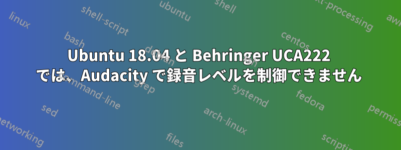 Ubuntu 18.04 と Behringer UCA222 では、Audacity で録音レベルを制御できません