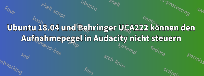 Ubuntu 18.04 und Behringer UCA222 können den Aufnahmepegel in Audacity nicht steuern