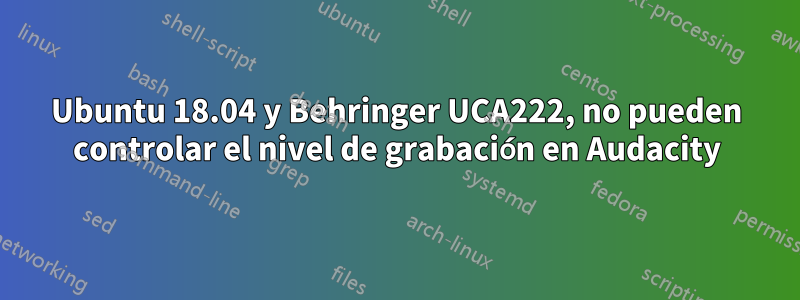 Ubuntu 18.04 y Behringer UCA222, no pueden controlar el nivel de grabación en Audacity