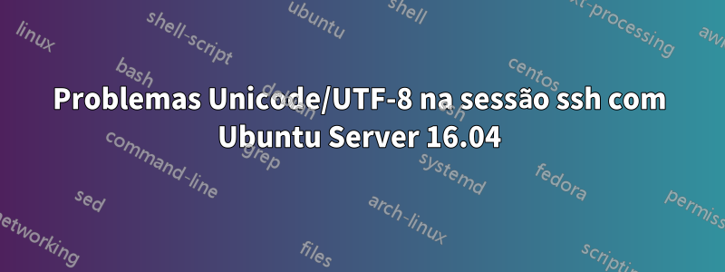 Problemas Unicode/UTF-8 na sessão ssh com Ubuntu Server 16.04