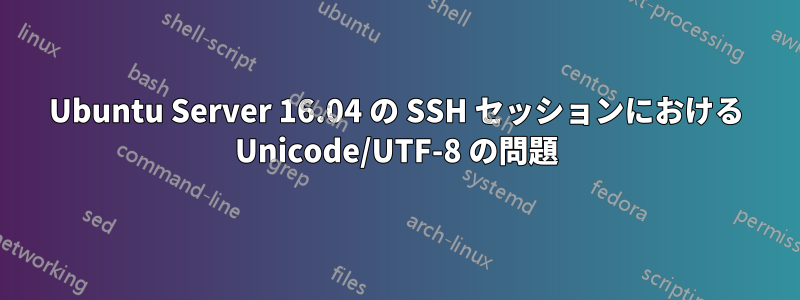 Ubuntu Server 16.04 の SSH セッションにおける Unicode/UTF-8 の問題
