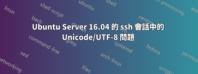 Ubuntu Server 16.04 的 ssh 會話中的 Unicode/UTF-8 問題